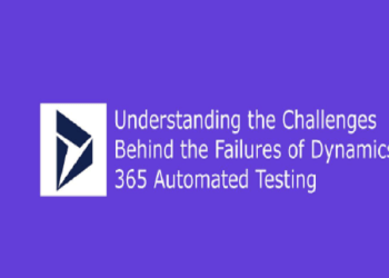 Understanding the Challenges Behind the Failures of Dynamics 365 Automated Testing
